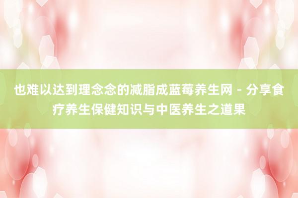 也难以达到理念念的减脂成蓝莓养生网 - 分享食疗养生保健知识与中医养生之道果