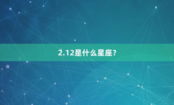 2.12是什么星座?