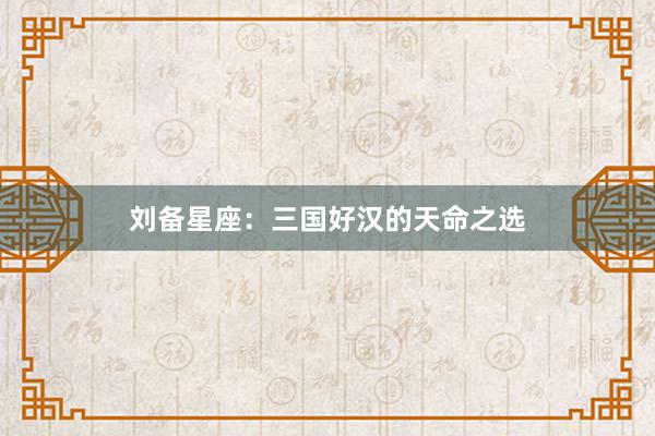 刘备星座：三国好汉的天命之选