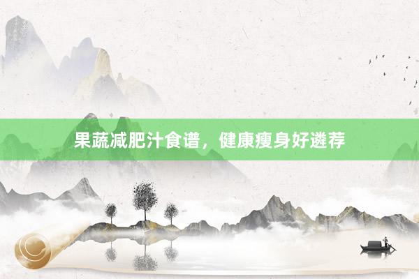 果蔬减肥汁食谱，健康瘦身好遴荐