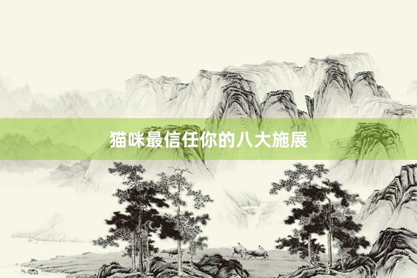 猫咪最信任你的八大施展