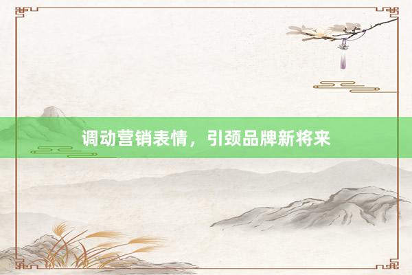 调动营销表情，引颈品牌新将来